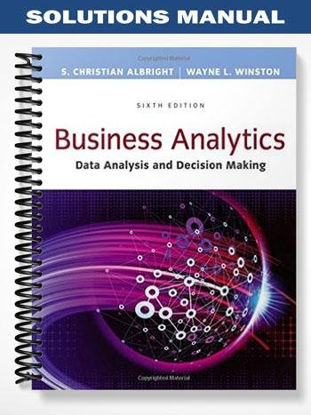 Solutions Manual for Business Analytics Data Analysis and Decision Making 6th Edition by Albright