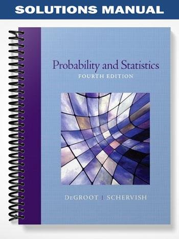 Solutions Manual for Probability and Statistics 4th Edition by DeGroot